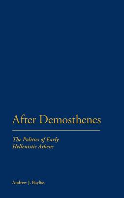 After Demosthenes: The Politics of Early Hellenistic Athens