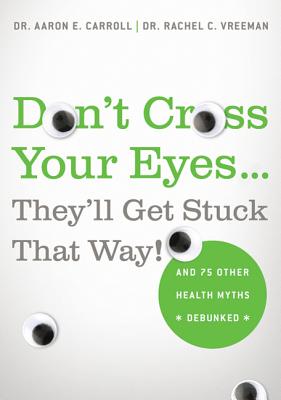 Don’t Cross Your Eyes... They’ll Get Stuck That Way!: And 75 Other Health Myths Debunked