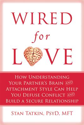 Wired for Love: How Understanding Your Partner’s Brain and Attachment Style Can Help You Defuse Conflict and Build a Secure Relationsh