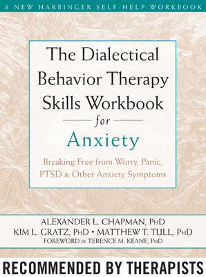 The Dialectical Behavior Therapy Skills Workbook for Anxiety: Breaking Free from Worry, Panic, PTSD, and Other Anxiety Symptoms