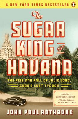 The Sugar King of Havana: The Rise and Fall of Julio Lobo, Cuba’s Last Tycoon