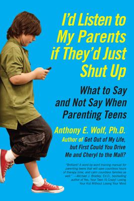 I’d Listen to My Parents If They’d Just Shut Up: What to Say and Not Say When Parenting Teens
