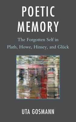 Poetic Memory: The Forgotten Self in Plath, Howe, Hinsey, and Gl�ck