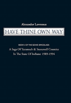 Have Thine Own Way: Book 4 of the Goins Bricolage: A Saga of Tecumseh & Stonewall Counties in the State of Indiana: 1989-1994