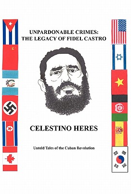 Unpardonable Crimes-the Legacy of Fidel Castro: Untold Tales of the Cuban Revolution