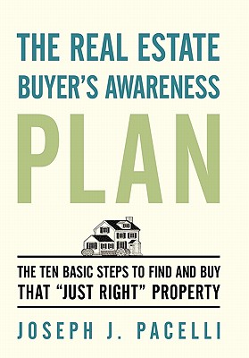 The Real Estate Buyer’s Awareness Plan: The Ten Basic Steps to Find and Buy That Just Right Property