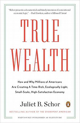 True Wealth: How and Why Millions of Americans Are Creating a Time-rich, Ecologically Light, Small-scale, High-satisfaction Econ