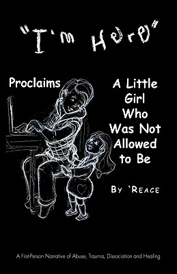 “i’m Here” Proclaims a Little Girl Who Was Not Allowed to Be: A First-Person Narrative of Abuse, Trauma, Dissociation and Healin