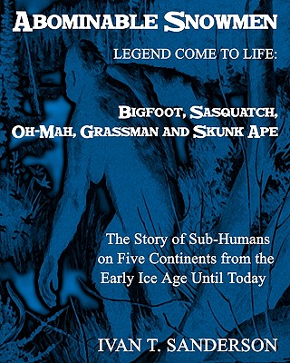 Abominable Snowmen, Legend Comes to Life: Bigfoot, Sasquatch, Oh-mah, Grassman and Skunk Ape: the Story of Sub-humans on Five Co