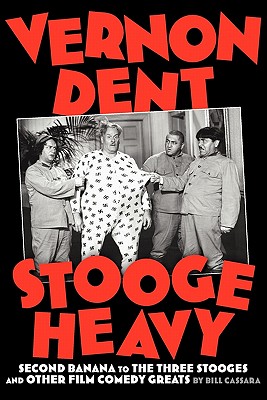 Vernon Dent: Stooge Heavy, Second Banana to the Three Stooges and Other Film Comedy Greats