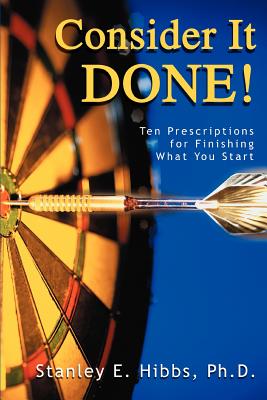 Consider It Done!: Ten Prescriptions for Finishing What You Start