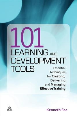 101 Learning and Development Tools: Essential Techniques for Creating, Delivering and Managing Effective Training