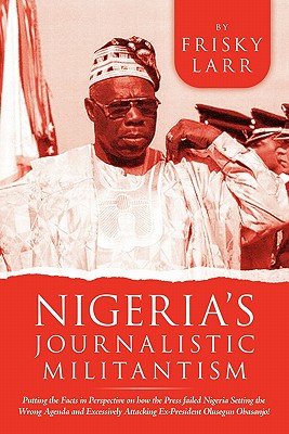 Nigeria’s Journalistic Militantism: Putting the Facts in Perspective on How the Press Failed Nigeria Setting the Wrong Agenda a