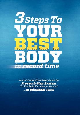 3 Steps to Your Best Body in Record Time: America’s Leading Fitness Experts Reveal the Proven 3-step System to the Body You Alw