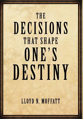 The Decisions That Shape One’s Destiny: Find Your True Purpose, Passion and Destiny in Life.