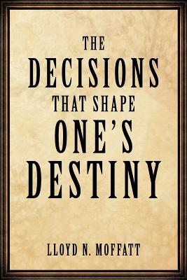 The Decisions That Shape One’s Destiny: Find Your True Purpose, Passion and Destiny in Life.