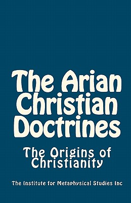 The Arian Christian Doctrines: The Origins of Christianity