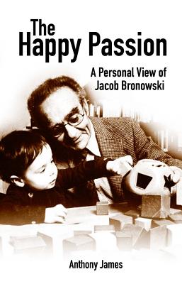 The Happy Passion: A Personal View of Jacob Bronowski