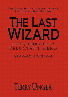 The Last Wizard - The Story of a Reluctant Hero Second Edition: The First Book of Terry Unger’s Reluctant Hero Trilogy