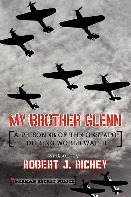 My Brother Glenn a Prisoner of the Gestapo During World War II: German Secret Police