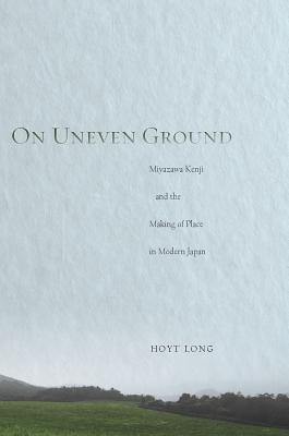 On Uneven Ground: Miyazawa Kenji and the Making of Place in Modern Japan