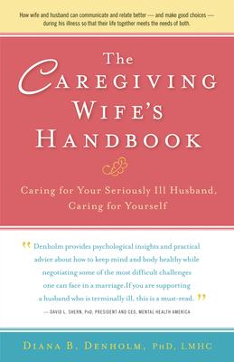 The Caregiving Wife’s Handbook: Caring for Your Seriously Ill Husband, Caring for Yourself