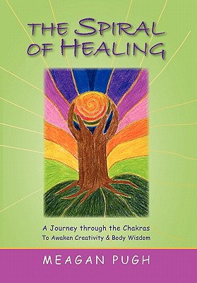 The Spiral of Healing: A Journey Through the Chakras to Awaken Your Creativity and Body Wisdom
