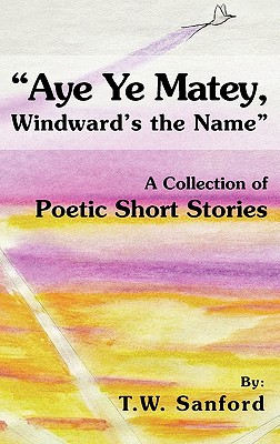 Aye Ye Matey, Windward’s the Name: A Collection of Poetic Short Stories