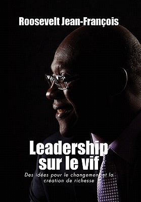 Leadership Sur Le Vif: Des Idées Pour Le Changement Et La Création De Richesse En Haiti