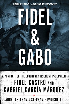 Fidel and Gabo: A Portrait of the Legendary Friendship Between Fidel Castro and Gabriel Garcia Marquez
