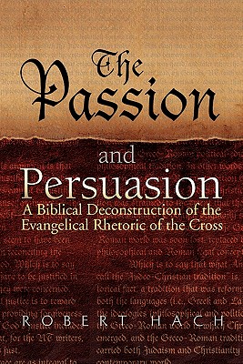 The Passion and Persuasion: A Biblical Deconstruction of the Evangelical Rhetoric of the Cross