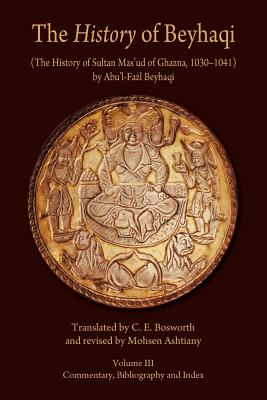 The History of Beyhaqi: The History of Sultan Masud of Ghazna, 1030-1041: Commentary, Bibliography and Index