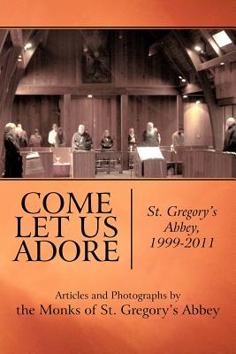 Come Let Us Adore: St. Gregory’s Abbey, 1999-2011
