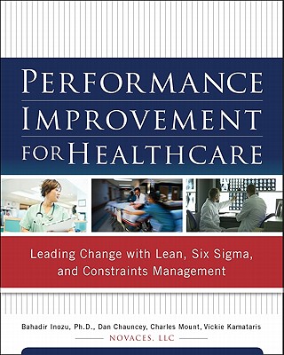 Performance Improvement for Healthcare: Leading Change With Lean, Six Sigma, and Constraints Management