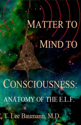 Matter to Mind to Consciousness: Anatomy of the E.l.f.