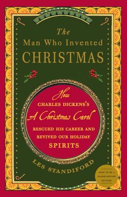 The Man Who Invented Christmas: How Charles Dickens’s a Christmas Carol Rescued His Career and Revived Our Holiday Spirits