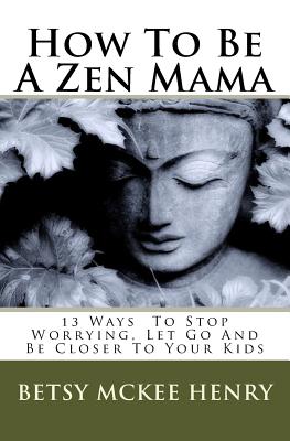 How to Be a Zen Mama: 13 Ways to Stop Worrying, Let go and Be Closter To Your Kids