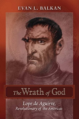 The Wrath of God: Lope de Aguirre, Revolutionary of the Americas
