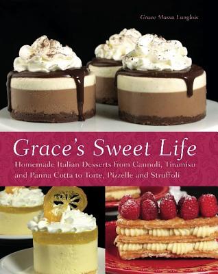 Grace’s Sweet Life: Homemade Italian Desserts from Cannoli, Tiramisu, and Panna Cotta to Torte, Pizzelle and Struffoli