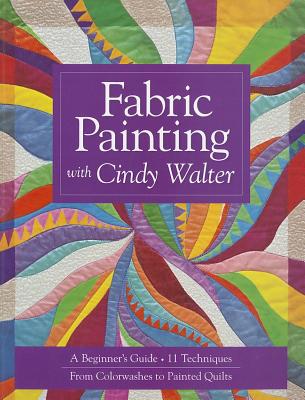 Fabric Painting with Cindy Walter: A Beginner’s Guide: 11 Techniques, from Colorwashes to Painted Quilts