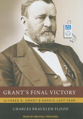 Grant’s Final Victory: Ulysses S. Grant’s Heroic Last Year