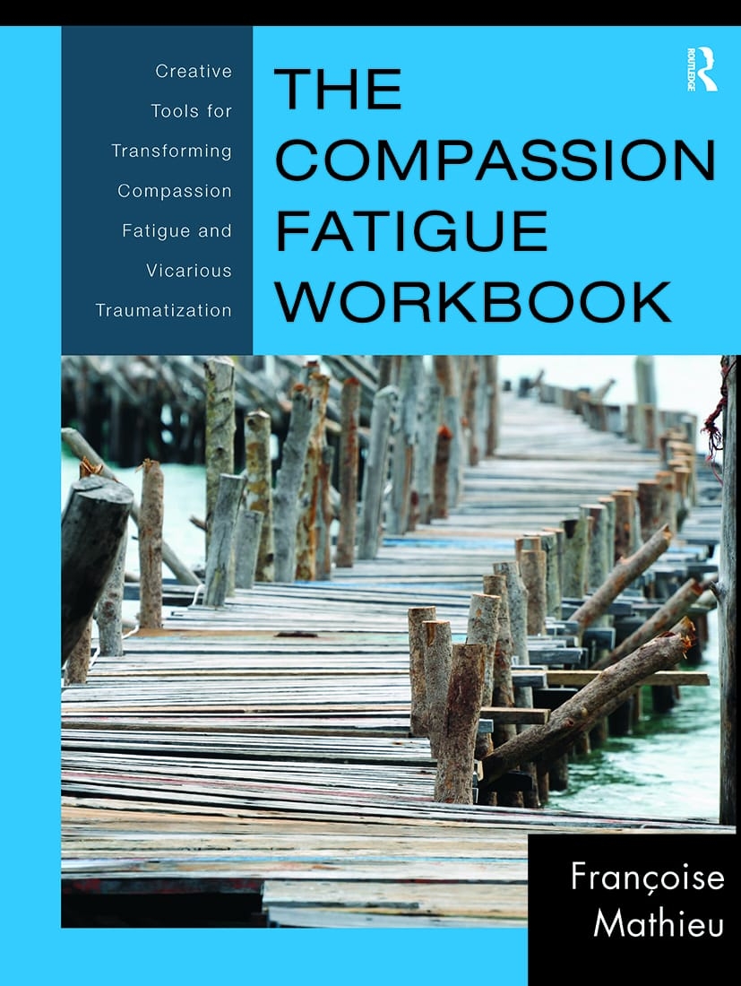 The Compassion Fatigue Workbook: Creative Tools for Transforming Compassion Fatigue and Vicarious Traumatization