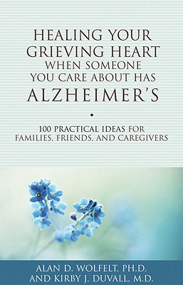 Healing Your Grieving Heart When Someone You Care about Has Alzheimer’s: 100 Practical Ideas for Families, Friends, and Caregivers