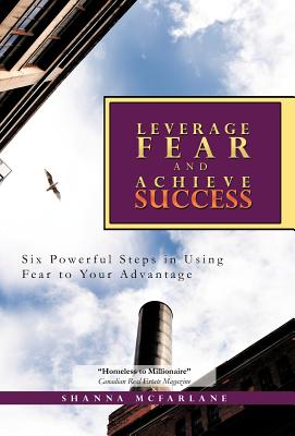 Leverage Fear and Achieve Success: Six Powerful Steps in Using Fear to Your Advantage
