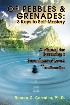 Of Pebbles & Grenades 3 Keys to Self-Mastery: A Manual for Becoming a Secret Agent of Love & Transformation