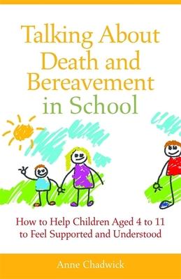 Talking About Death and Bereavement in School: How to Help Children Ages 4 to 11 to Feel Supported and Understood