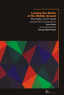 Leaving the Shade of the Middle Ground: The Poetry of F.R. Scott