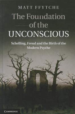 The Foundation of the Unconscious: Schelling, Freud and the Birth of the Modern Psyche