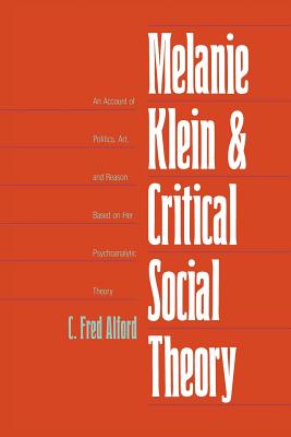 Melanie Klein And Critical Social Theory: An Account Of Politics, Art, And Reason Based On Her Psychoanalytic Theory