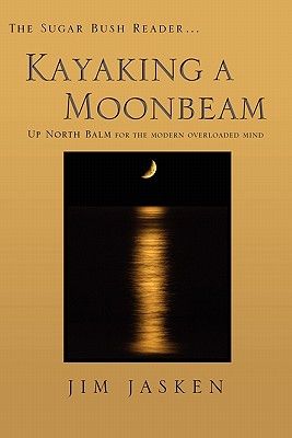 Kayaking a Moonbeam: The Sugar Bush Reader, Up North Balm for the Modern Overloaded Mind